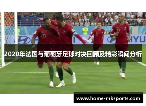 2020年法国与葡萄牙足球对决回顾及精彩瞬间分析